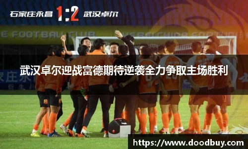 武汉卓尔迎战富德期待逆袭全力争取主场胜利