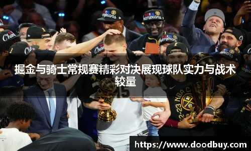 掘金与骑士常规赛精彩对决展现球队实力与战术较量