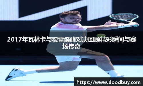 2017年瓦林卡与穆雷巅峰对决回顾精彩瞬间与赛场传奇